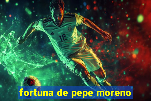 fortuna de pepe moreno